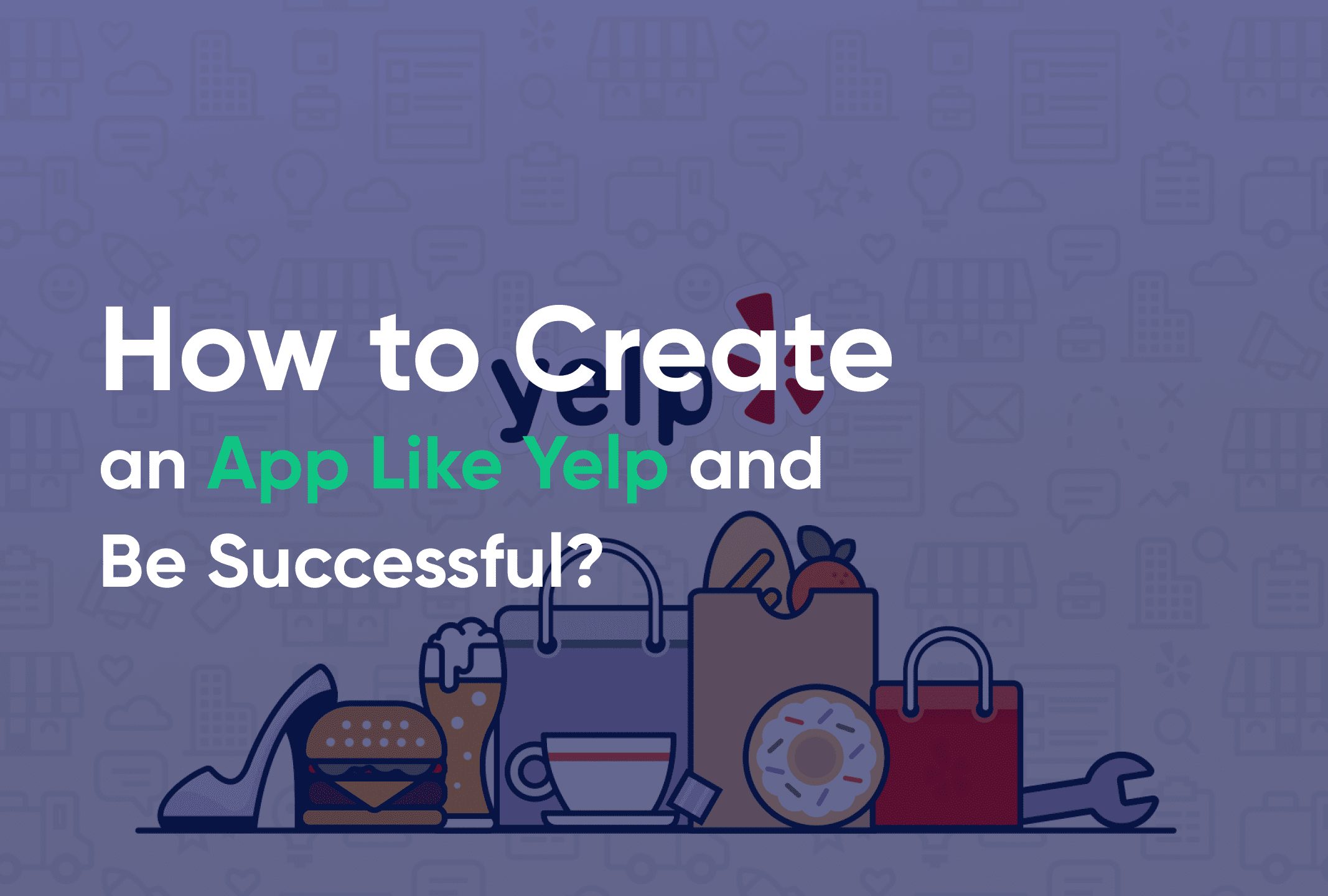 How to Create an App Like Yelp and Be Successful